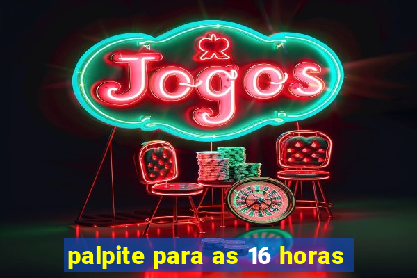palpite para as 16 horas